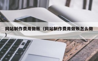 大竹网站制作费用做账（网站制作费用做账怎么做）
