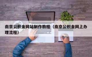 大竹南京公积金网站制作教程（南京公积金网上办理流程）