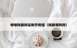 大竹嘟嘟韩剧网站制作教程（韩剧嘟网网）