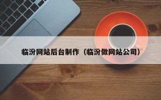 大竹临汾网站后台制作（临汾做网站公司）