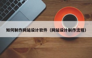 大竹如何制作网站设计软件（网站设计制作流程）