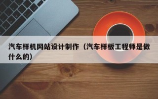 大竹汽车样机网站设计制作（汽车样板工程师是做什么的）