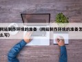 大竹网站制作环境的准备（网站制作环境的准备怎么写）