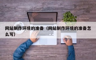 大竹网站制作环境的准备（网站制作环境的准备怎么写）
