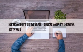 大竹图文ai制作网站免费（图文ai制作网站免费下载）