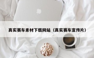 大竹真实赛车素材下载网站（真实赛车宣传片）