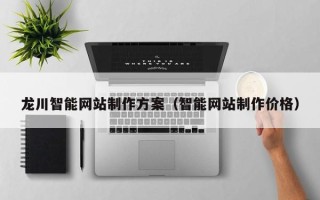 大竹龙川智能网站制作方案（智能网站制作价格）