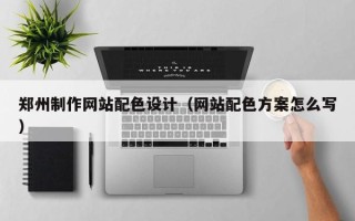 大竹郑州制作网站配色设计（网站配色方案怎么写）