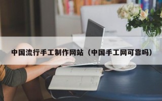 大竹中国流行手工制作网站（中国手工网可靠吗）
