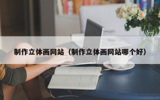 大竹制作立体画网站（制作立体画网站哪个好）